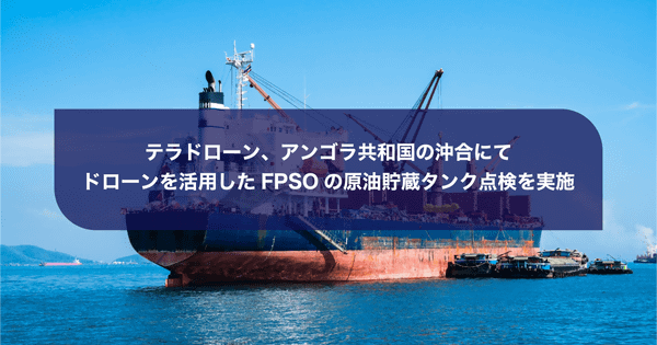写真：洋上のFPSO、「テラドローン、アンゴラ共和国の沖合にてドローンを活用したFPSOの原油貯蔵タンク点検を実施」