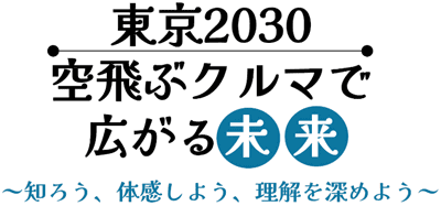 東京2030 空飛ぶクルマで広がる未来 〜知ろう、体感しよう、理解を深めよう～