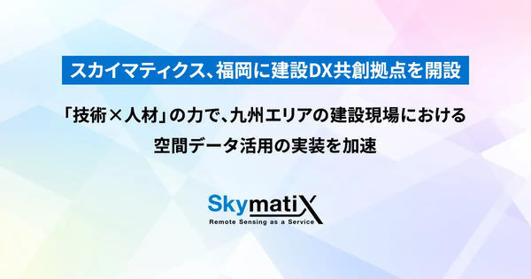 スカイマティクス、福岡に建設DX共創拠点を開設／「技術×人材」の力で、九州エリアの建設現場における空間データ活用の実装を加速